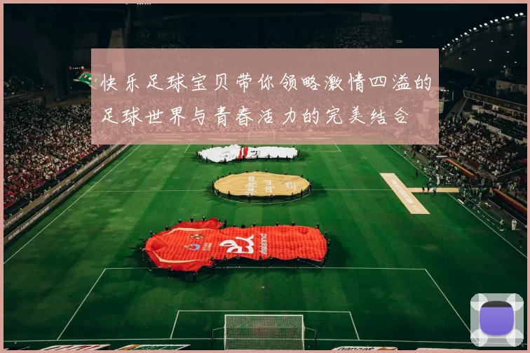 快乐足球宝贝带你领略激情四溢的足球世界与青春活力的完美结合