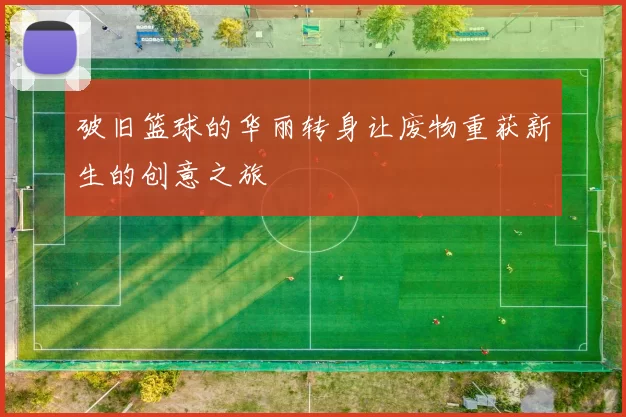 破旧篮球的华丽转身让废物重获新生的创意之旅