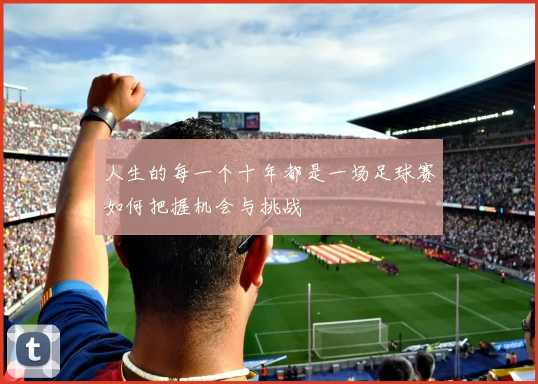 人生的每一个十年都是一场足球赛如何把握机会与挑战