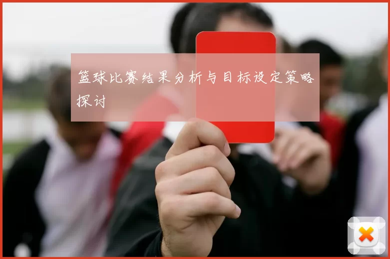 篮球比赛结果分析与目标设定策略探讨