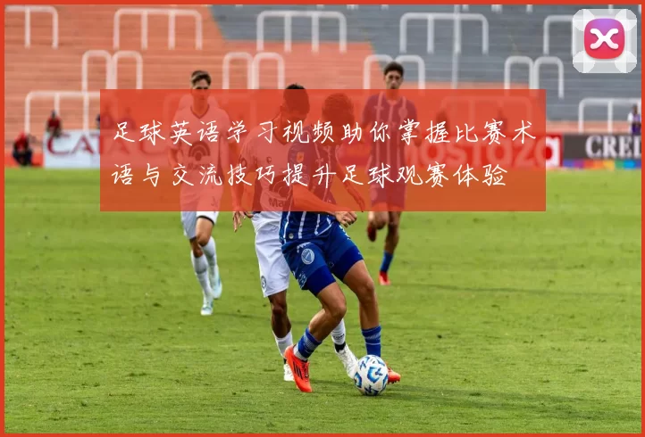 足球英语学习视频助你掌握比赛术语与交流技巧提升足球观赛体验